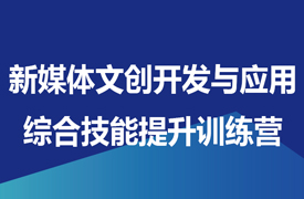 新媒體文創(chuàng)開發(fā)與應用綜合技能提升訓練營通知