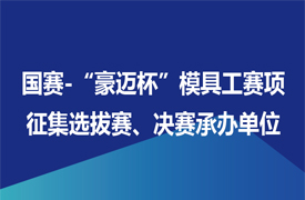 征集國賽-“豪邁杯”模具工賽項選拔賽、決賽承辦單位