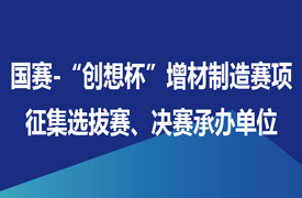 征集國賽-“創(chuàng)想杯”增材制造設備操作員賽項選拔賽、決賽承辦單位