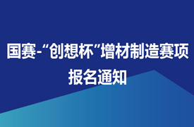 國賽-“創(chuàng)想杯”增材制造設備操作員（零件集成制造）競賽報名通知